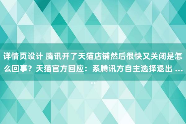 详情页设计 腾讯开了天猫店铺然后很快又关闭是怎么回事？天猫官方回应：系腾讯方自主选择退出 ...