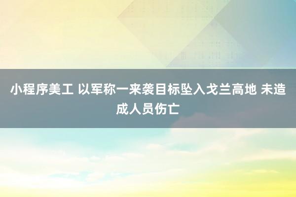 小程序美工 以军称一来袭目标坠入戈兰高地 未造成人员伤亡