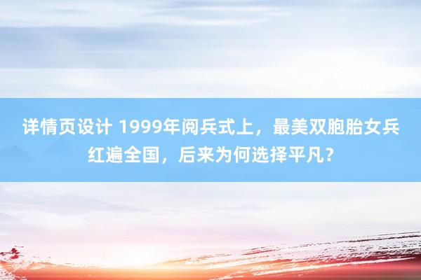 详情页设计 1999年阅兵式上，最美双胞胎女兵红遍全国，后来为何选择平凡？