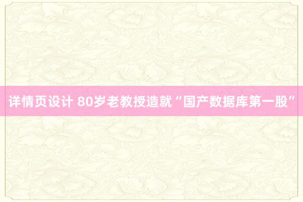 详情页设计 80岁老教授造就“国产数据库第一股”