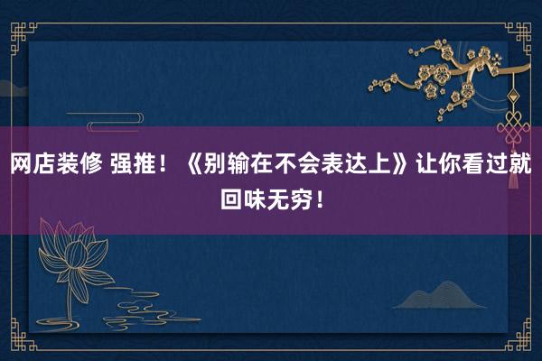 网店装修 强推！《别输在不会表达上》让你看过就回味无穷！