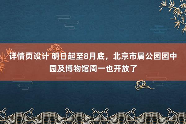 详情页设计 明日起至8月底，北京市属公园园中园及博物馆周一也开放了