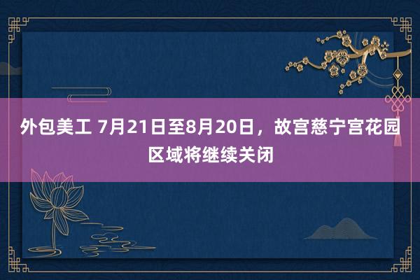 外包美工 7月21日至8月20日，故宫慈宁宫花园区域将继续关闭