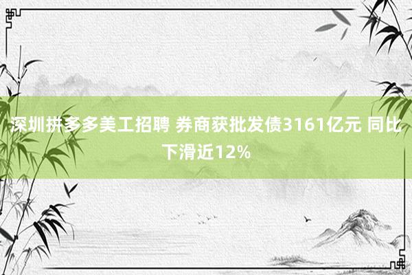 深圳拼多多美工招聘 券商获批发债3161亿元 同比下滑近12%