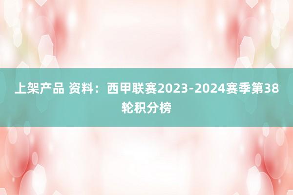 上架产品 资料：西甲联赛2023-2024赛季第38轮积分榜