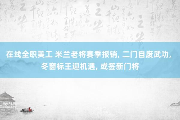 在线全职美工 米兰老将赛季报销, 二门自废武功, 冬窗标王迎机遇, 或签新门将