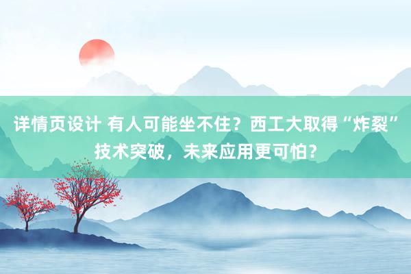 详情页设计 有人可能坐不住？西工大取得“炸裂”技术突破，未来应用更可怕？