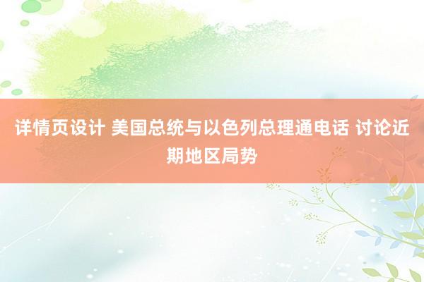 详情页设计 美国总统与以色列总理通电话 讨论近期地区局势