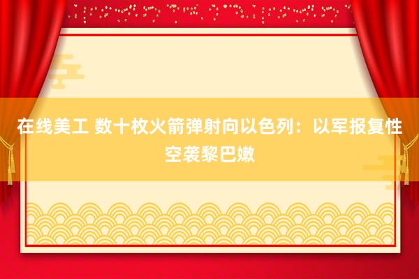 在线美工 数十枚火箭弹射向以色列：以军报复性空袭黎巴嫩