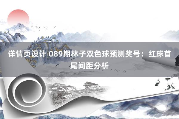 详情页设计 089期林子双色球预测奖号：红球首尾间距分析