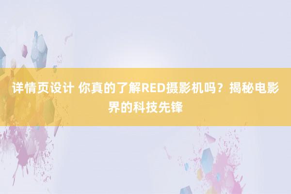 详情页设计 你真的了解RED摄影机吗？揭秘电影界的科技先锋