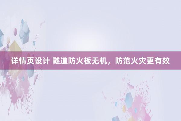 详情页设计 隧道防火板无机，防范火灾更有效