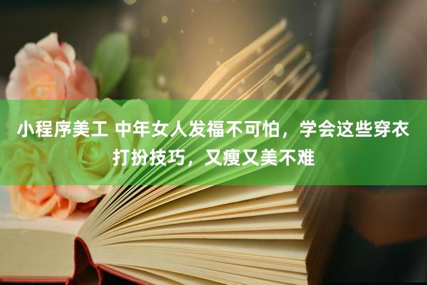 小程序美工 中年女人发福不可怕，学会这些穿衣打扮技巧，又瘦又美不难