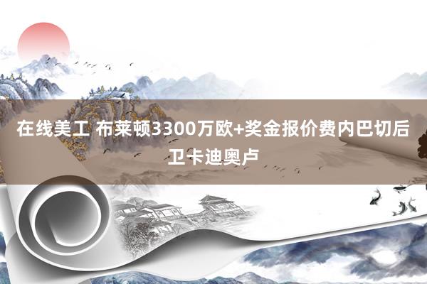 在线美工 布莱顿3300万欧+奖金报价费内巴切后卫卡迪奥卢