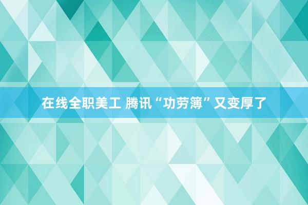 在线全职美工 腾讯“功劳簿”又变厚了