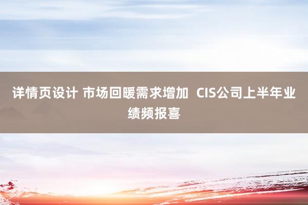 详情页设计 市场回暖需求增加  CIS公司上半年业绩频报喜