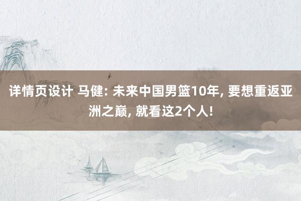 详情页设计 马健: 未来中国男篮10年, 要想重返亚洲之巅, 就看这2个人!