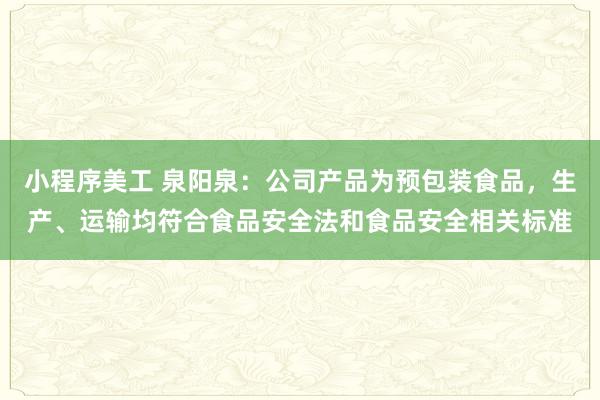 小程序美工 泉阳泉：公司产品为预包装食品，生产、运输均符合食品安全法和食品安全相关标准