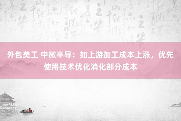 外包美工 中微半导：如上游加工成本上涨，优先使用技术优化消化部分成本