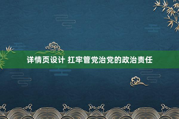 详情页设计 扛牢管党治党的政治责任