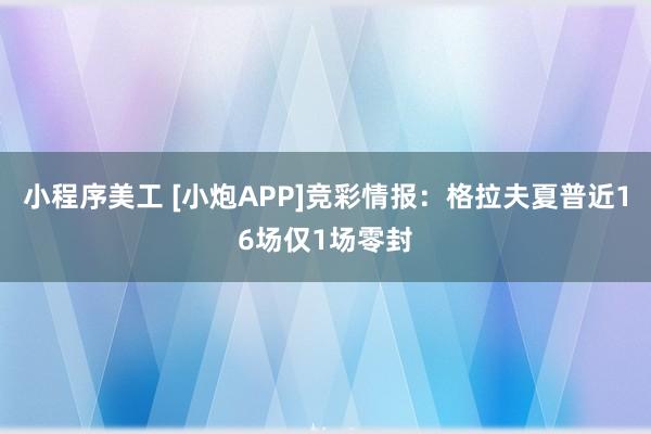 小程序美工 [小炮APP]竞彩情报：格拉夫夏普近16场仅1场零封