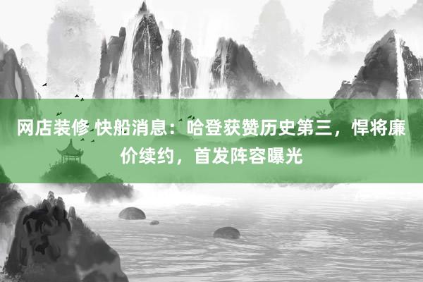 网店装修 快船消息：哈登获赞历史第三，悍将廉价续约，首发阵容曝光