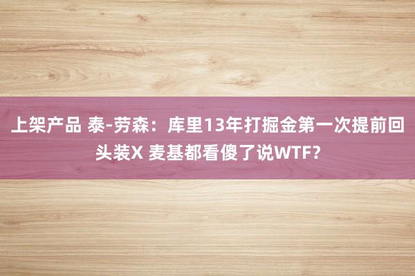 上架产品 泰-劳森：库里13年打掘金第一次提前回头装X 麦基都看傻了说WTF？