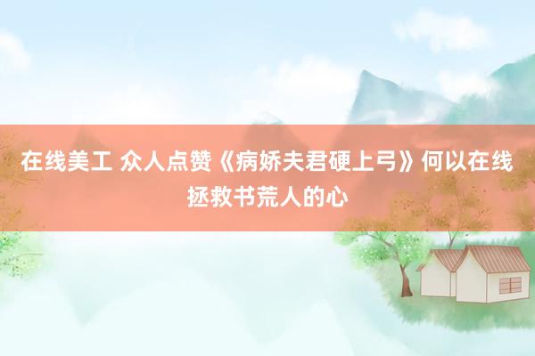 在线美工 众人点赞《病娇夫君硬上弓》何以在线拯救书荒人的心