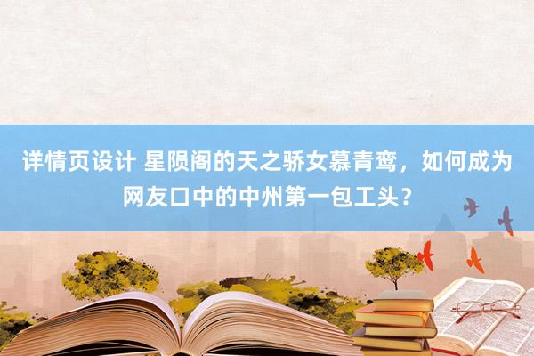 详情页设计 星陨阁的天之骄女慕青鸾，如何成为网友口中的中州第一包工头？