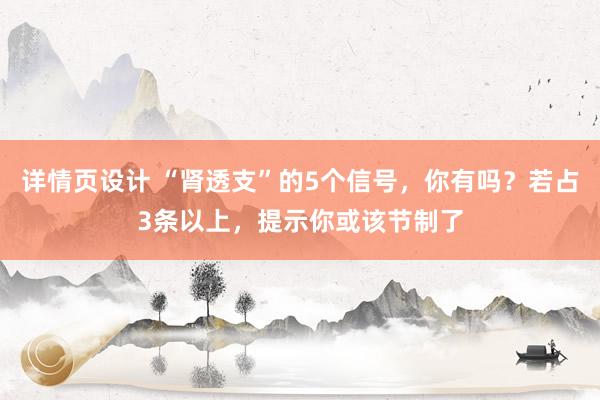 详情页设计 “肾透支”的5个信号，你有吗？若占3条以上，提示你或该节制了