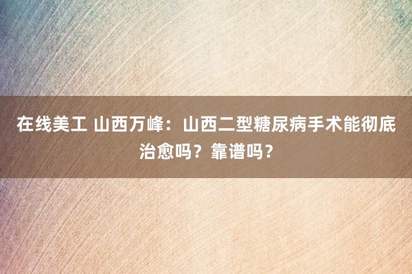 在线美工 山西万峰：山西二型糖尿病手术能彻底治愈吗？靠谱吗？