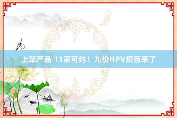 上架产品 11家可约！九价HPV疫苗来了