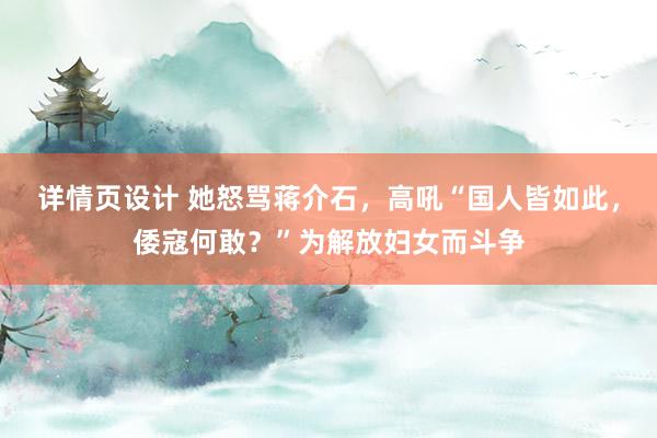 详情页设计 她怒骂蒋介石，高吼“国人皆如此，倭寇何敢？”为解放妇女而斗争