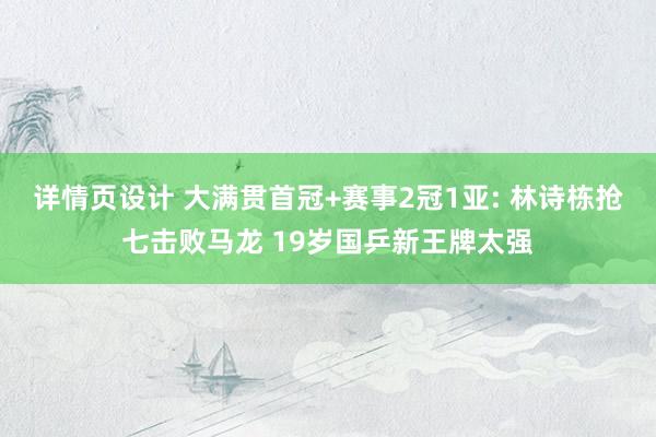 详情页设计 大满贯首冠+赛事2冠1亚: 林诗栋抢七击败马龙 19岁国乒新王牌太强